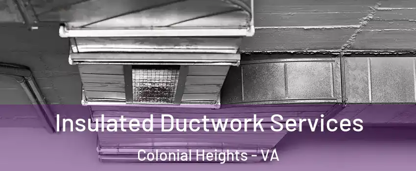  Insulated Ductwork Services Colonial Heights - VA
